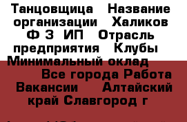 Танцовщица › Название организации ­ Халиков Ф.З, ИП › Отрасль предприятия ­ Клубы › Минимальный оклад ­ 100 000 - Все города Работа » Вакансии   . Алтайский край,Славгород г.